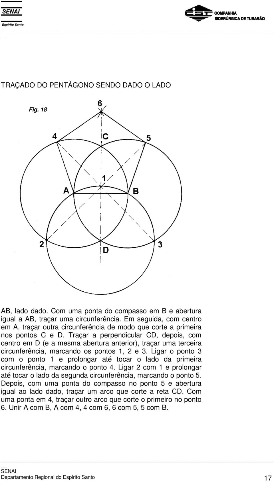 Traçar a perpendicular CD, depois, com centro em D (e a mesma abertura anterior), traçar uma terceira circunferência, marcando os pontos 1, 2 e 3.