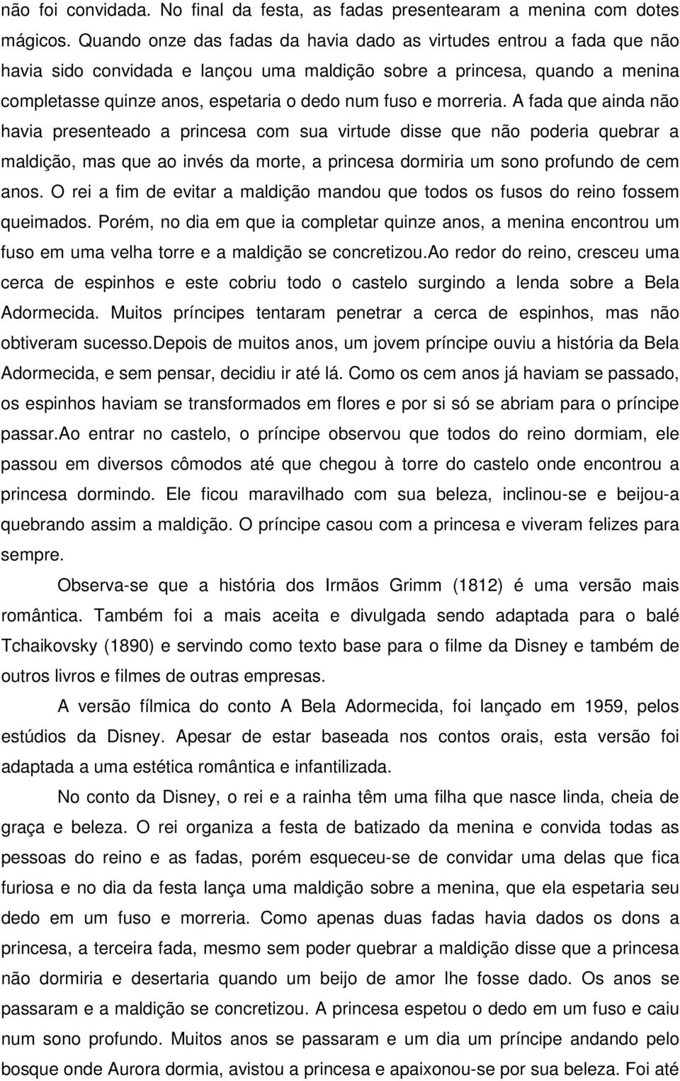 morreria. A fada que ainda não havia presenteado a princesa com sua virtude disse que não poderia quebrar a maldição, mas que ao invés da morte, a princesa dormiria um sono profundo de cem anos.