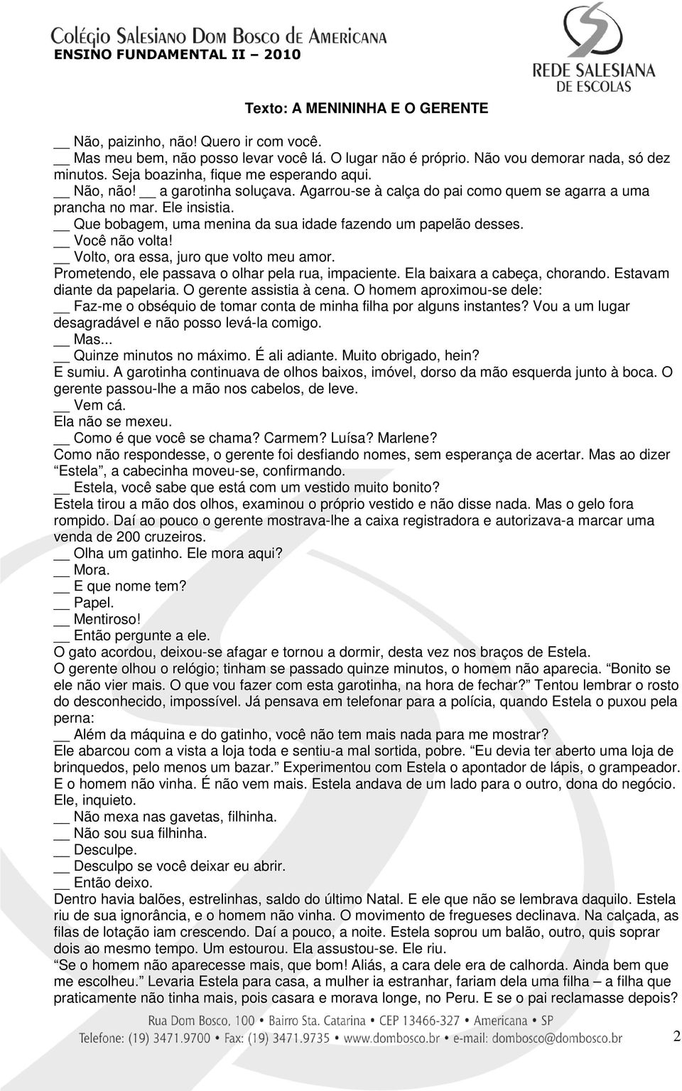 Que bobagem, uma menina da sua idade fazendo um papelão desses. Você não volta! Volto, ora essa, juro que volto meu amor. Prometendo, ele passava o olhar pela rua, impaciente.