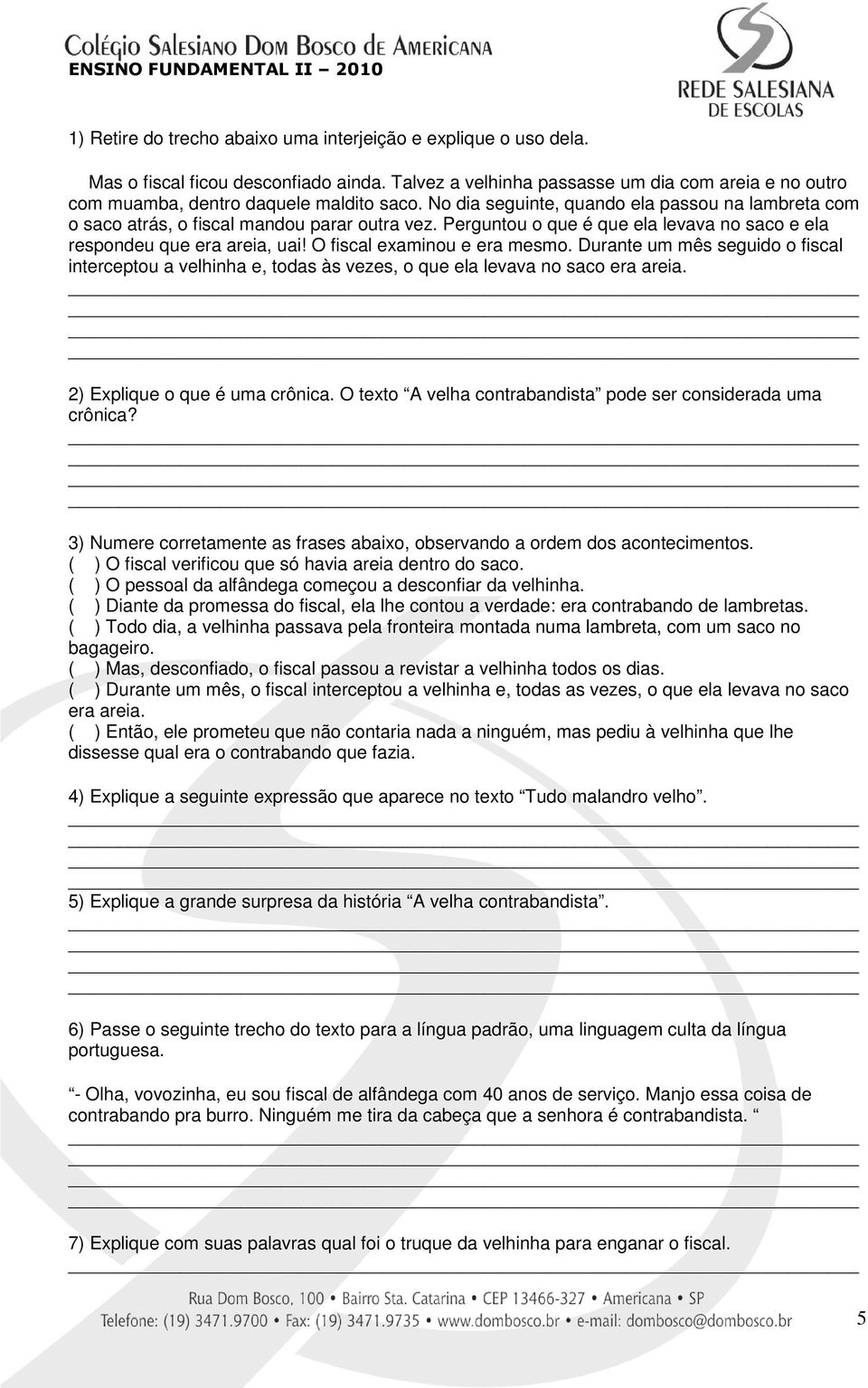 O fiscal examinou e era mesmo. Durante um mês seguido o fiscal interceptou a velhinha e, todas às vezes, o que ela levava no saco era areia. 2) Explique o que é uma crônica.