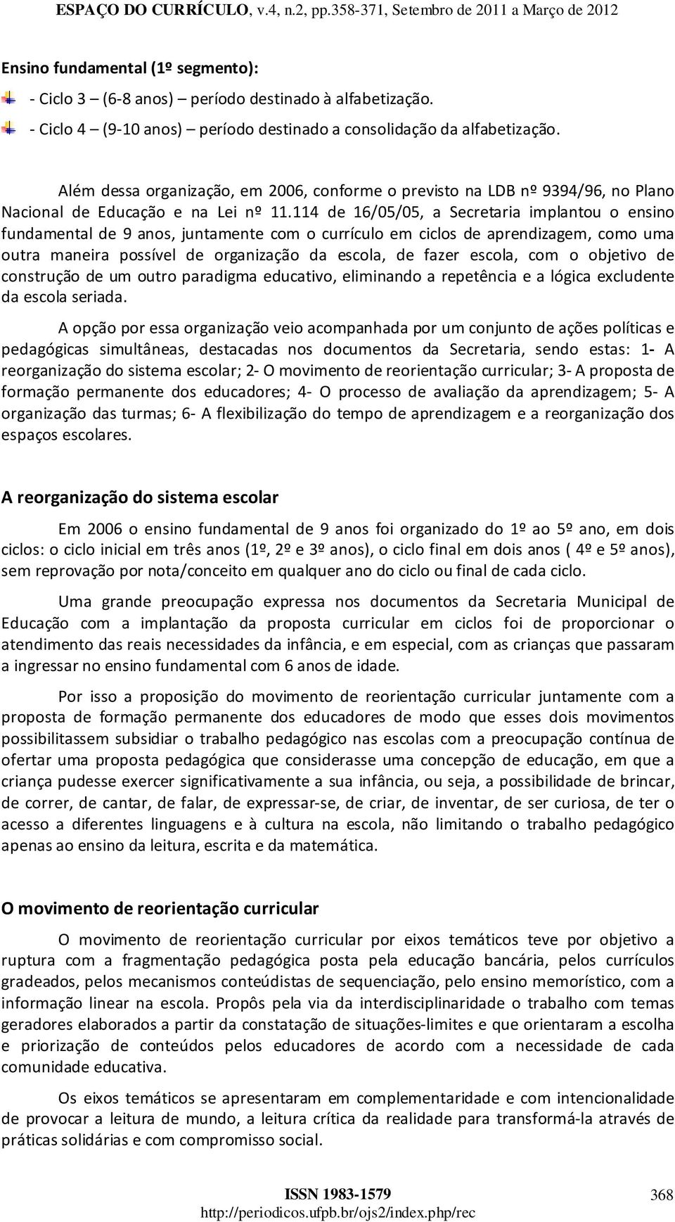 114 de 16/05/05, a Secretaria implantou o ensino fundamental de 9 anos, juntamente com o currículo em ciclos de aprendizagem, como uma outra maneira possível de organização da escola, de fazer