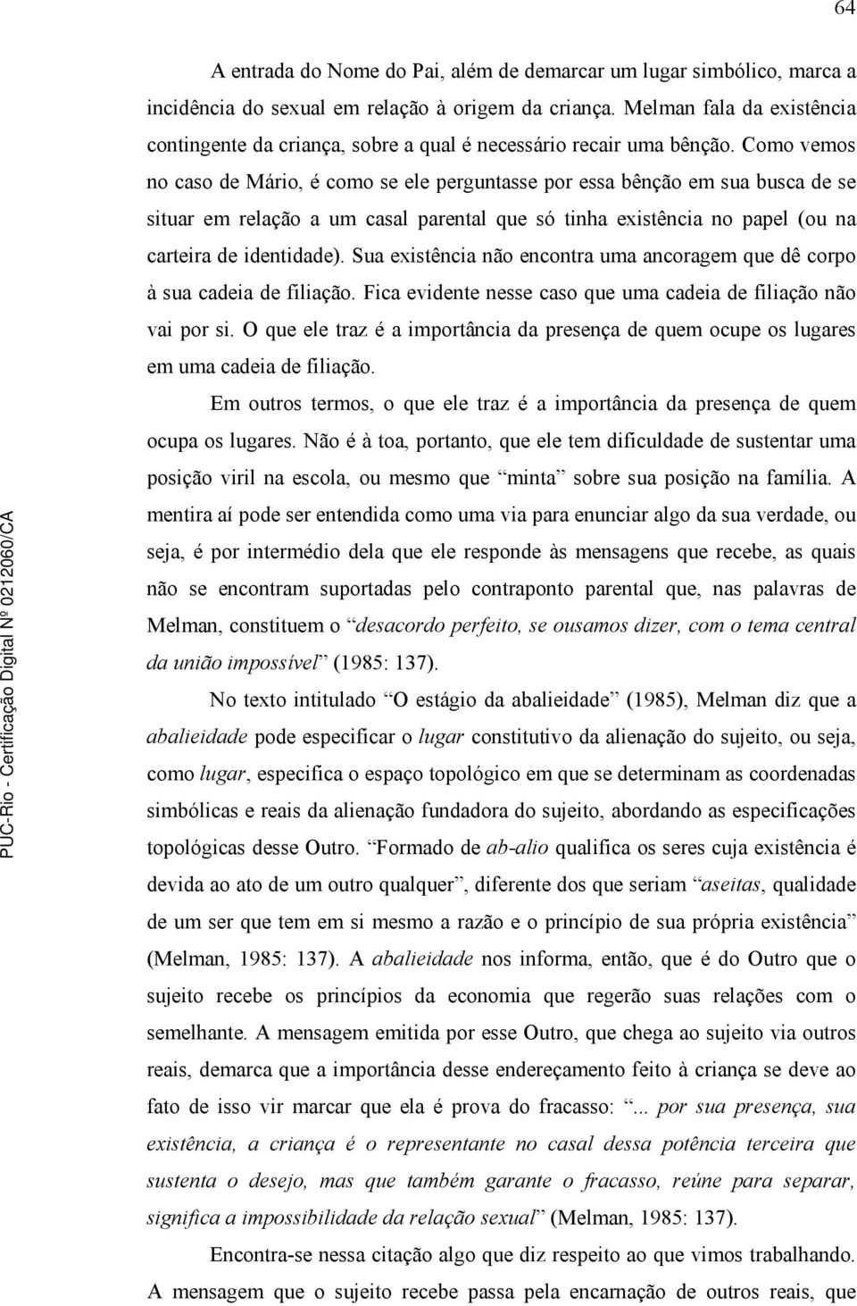 Como vemos no caso de Mário, é como se ele perguntasse por essa bênção em sua busca de se situar em relação a um casal parental que só tinha existência no papel (ou na carteira de identidade).