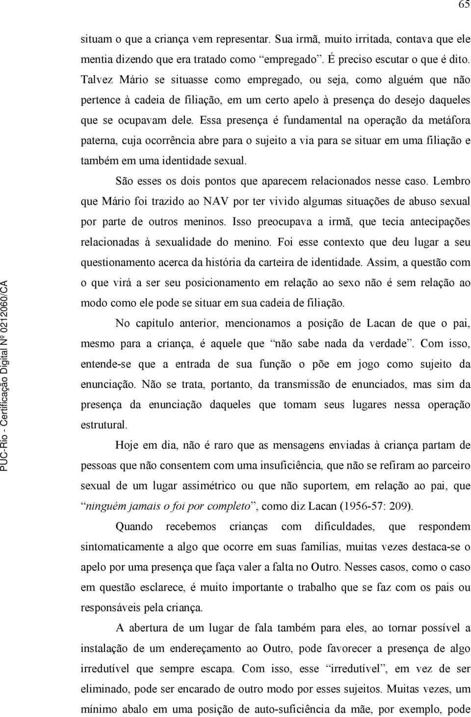 Essa presença é fundamental na operação da metáfora paterna, cuja ocorrência abre para o sujeito a via para se situar em uma filiação e também em uma identidade sexual.