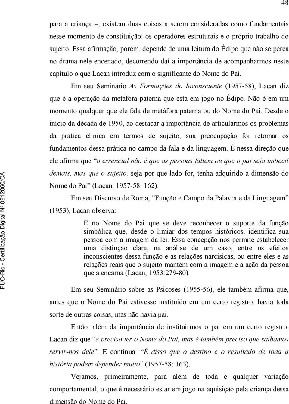 Nome do Pai. Em seu Seminário As Formações do Inconsciente (1957-58), Lacan diz que é a operação da metáfora paterna que está em jogo no Édipo.