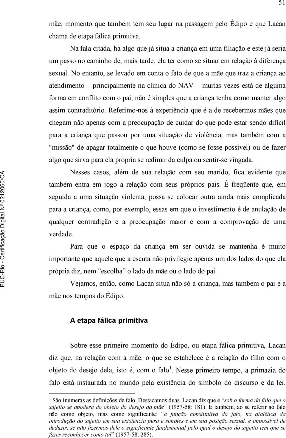 No entanto, se levado em conta o fato de que a mãe que traz a criança ao atendimento principalmente na clínica do NAV muitas vezes está de alguma forma em conflito com o pai, não é simples que a