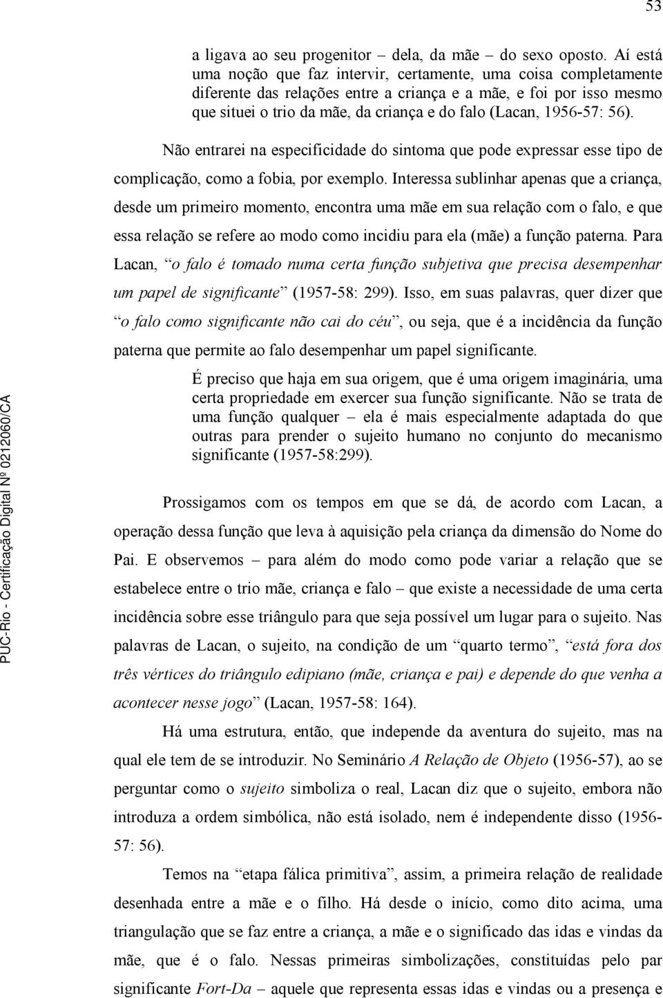 1956-57: 56). Não entrarei na especificidade do sintoma que pode expressar esse tipo de complicação, como a fobia, por exemplo.