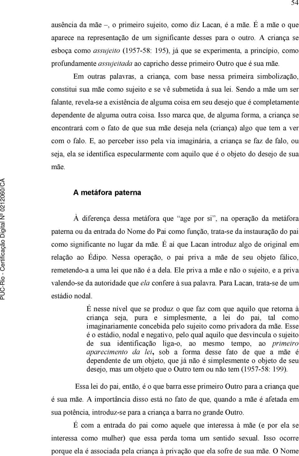 Em outras palavras, a criança, com base nessa primeira simbolização, constitui sua mãe como sujeito e se vê submetida à sua lei.