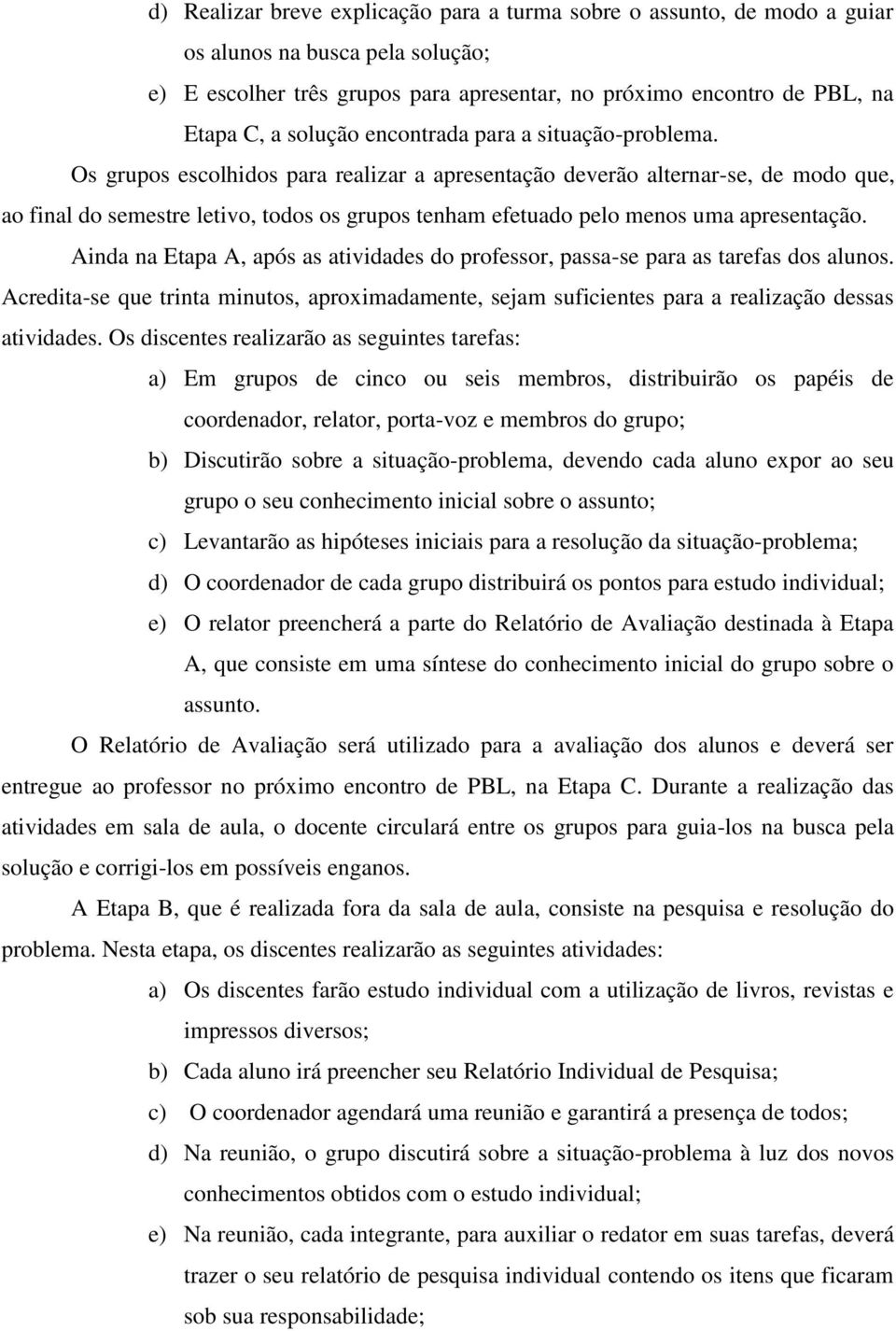 Os grupos escolhidos para realizar a apresentação deverão alternar-se, de modo que, ao final do semestre letivo, todos os grupos tenham efetuado pelo menos uma apresentação.