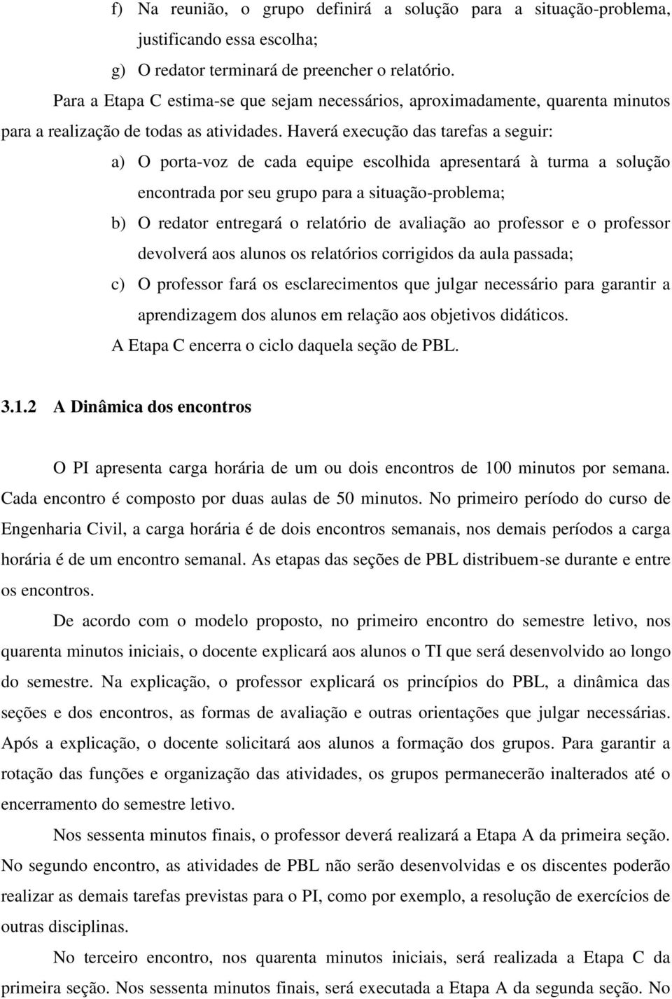 Haverá execução das tarefas a seguir: a) O porta-voz de cada equipe escolhida apresentará à turma a solução encontrada por seu grupo para a situação-problema; b) O redator entregará o relatório de