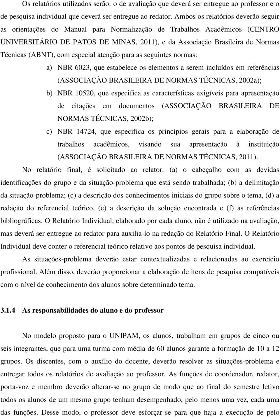 (ABNT), com especial atenção para as seguintes normas: a) NBR 6023, que estabelece os elementos a serem incluídos em referências (ASSOCIAÇÃO BRASILEIRA DE NORMAS TÉCNICAS, 2002a); b) NBR 10520, que