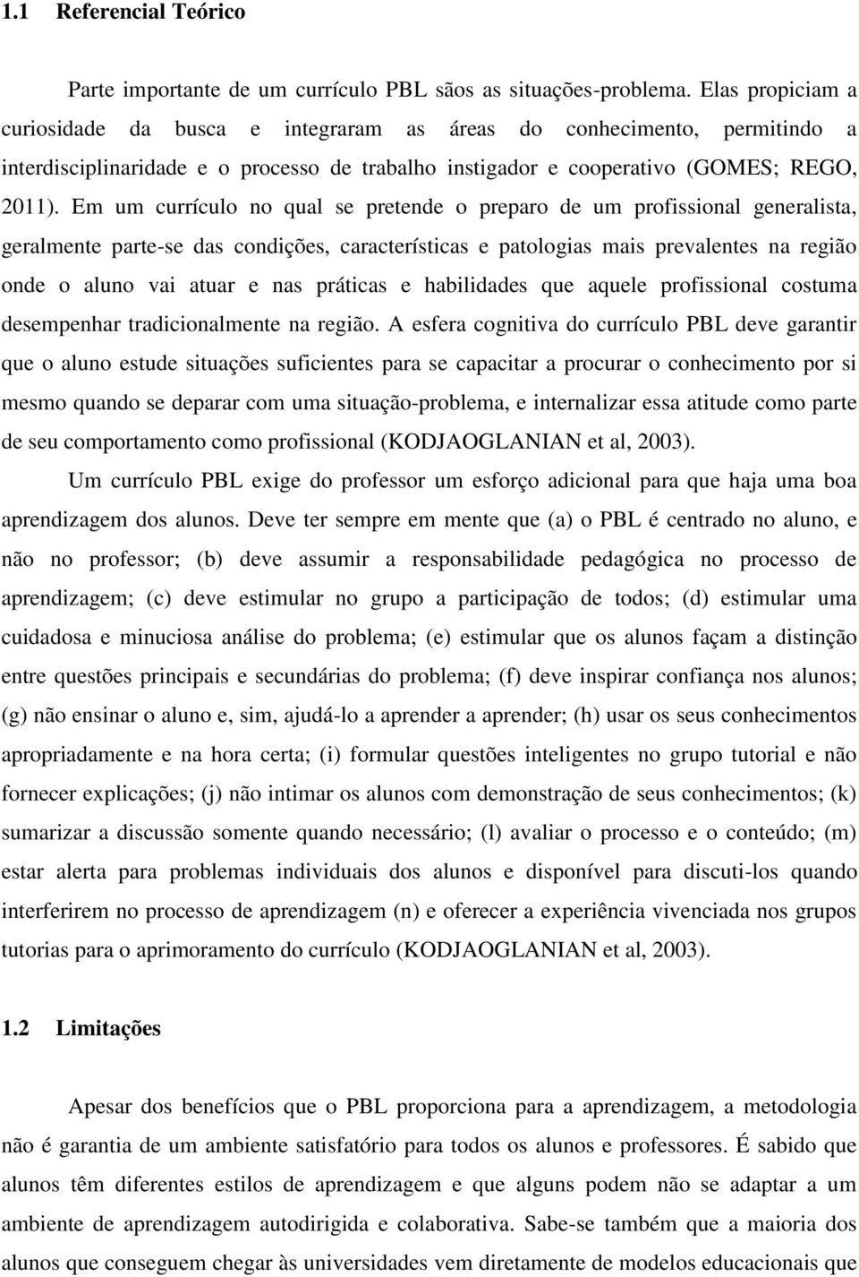 Em um currículo no qual se pretende o preparo de um profissional generalista, geralmente parte-se das condições, características e patologias mais prevalentes na região onde o aluno vai atuar e nas