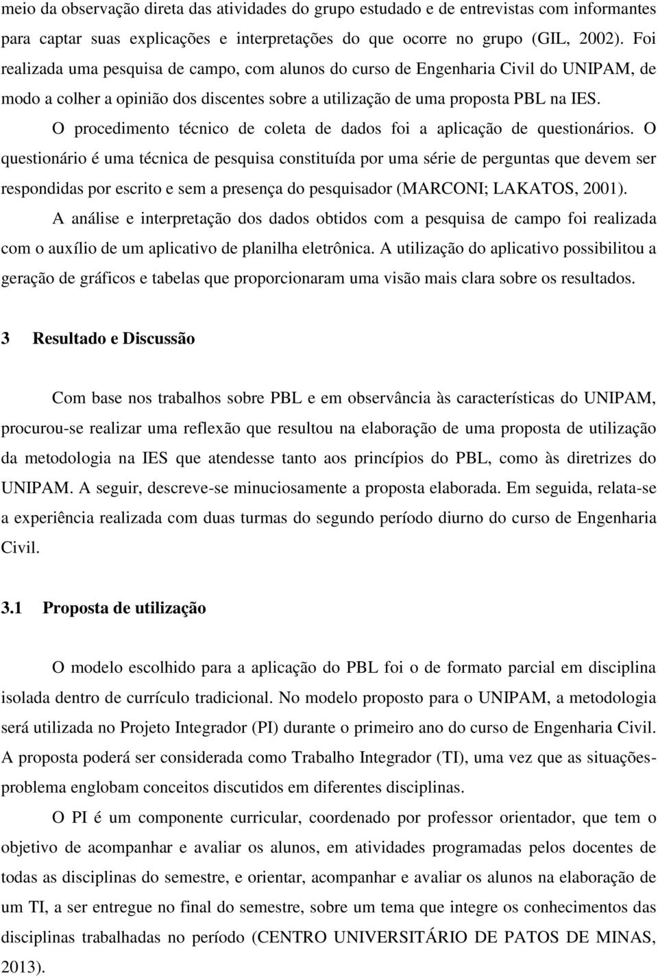 O procedimento técnico de coleta de dados foi a aplicação de questionários.