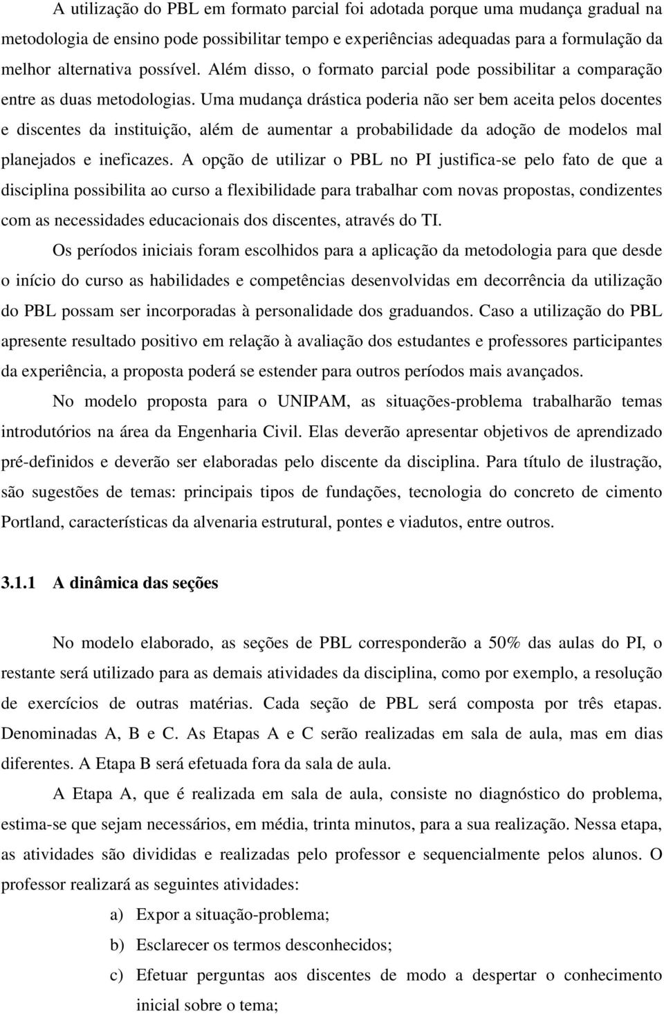 Uma mudança drástica poderia não ser bem aceita pelos docentes e discentes da instituição, além de aumentar a probabilidade da adoção de modelos mal planejados e ineficazes.