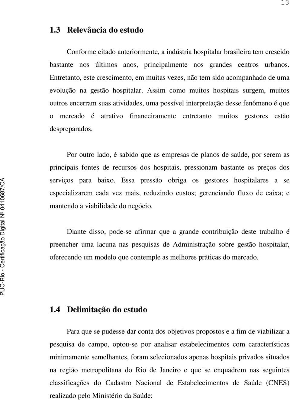 Assim como muitos hospitais surgem, muitos outros encerram suas atividades, uma possível interpretação desse fenômeno é que o mercado é atrativo financeiramente entretanto muitos gestores estão