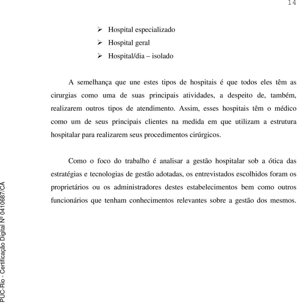 Assim, esses hospitais têm o médico como um de seus principais clientes na medida em que utilizam a estrutura hospitalar para realizarem seus procedimentos cirúrgicos.