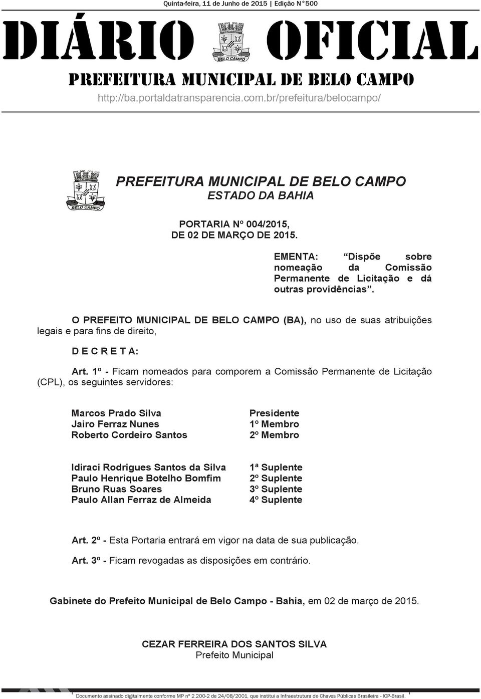 1º - Ficam nomeados para comporem a Comissão Permanente de Licitação (CPL), os seguintes servidores: Marcos Prado Silva Jairo Ferraz Nunes Roberto Cordeiro Santos Presidente 1º Membro 2º Membro