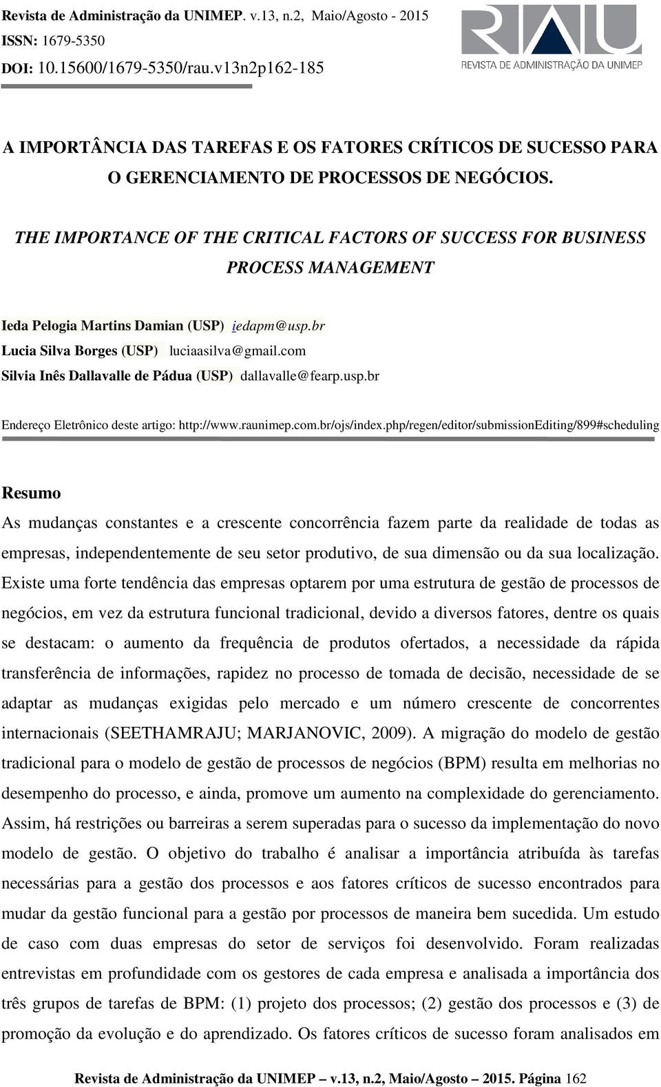 THE IMPORTANCE OF THE CRITICAL FACTORS OF SUCCESS FOR BUSINESS PROCESS MANAGEMENT (USP) iedapm@usp.br Lucia Silva Borges (USP) luciaasilva@gmail.