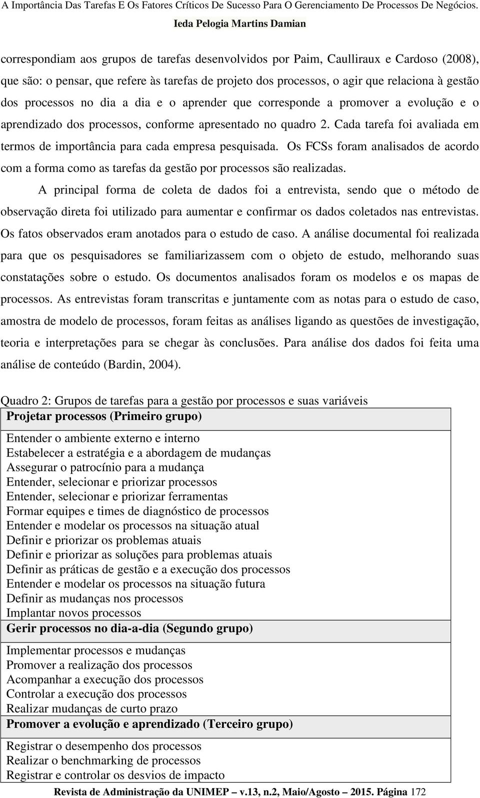 Cada tarefa foi avaliada em termos de importância para cada empresa pesquisada. Os FCSs foram analisados de acordo com a forma como as tarefas da gestão por processos são realizadas.