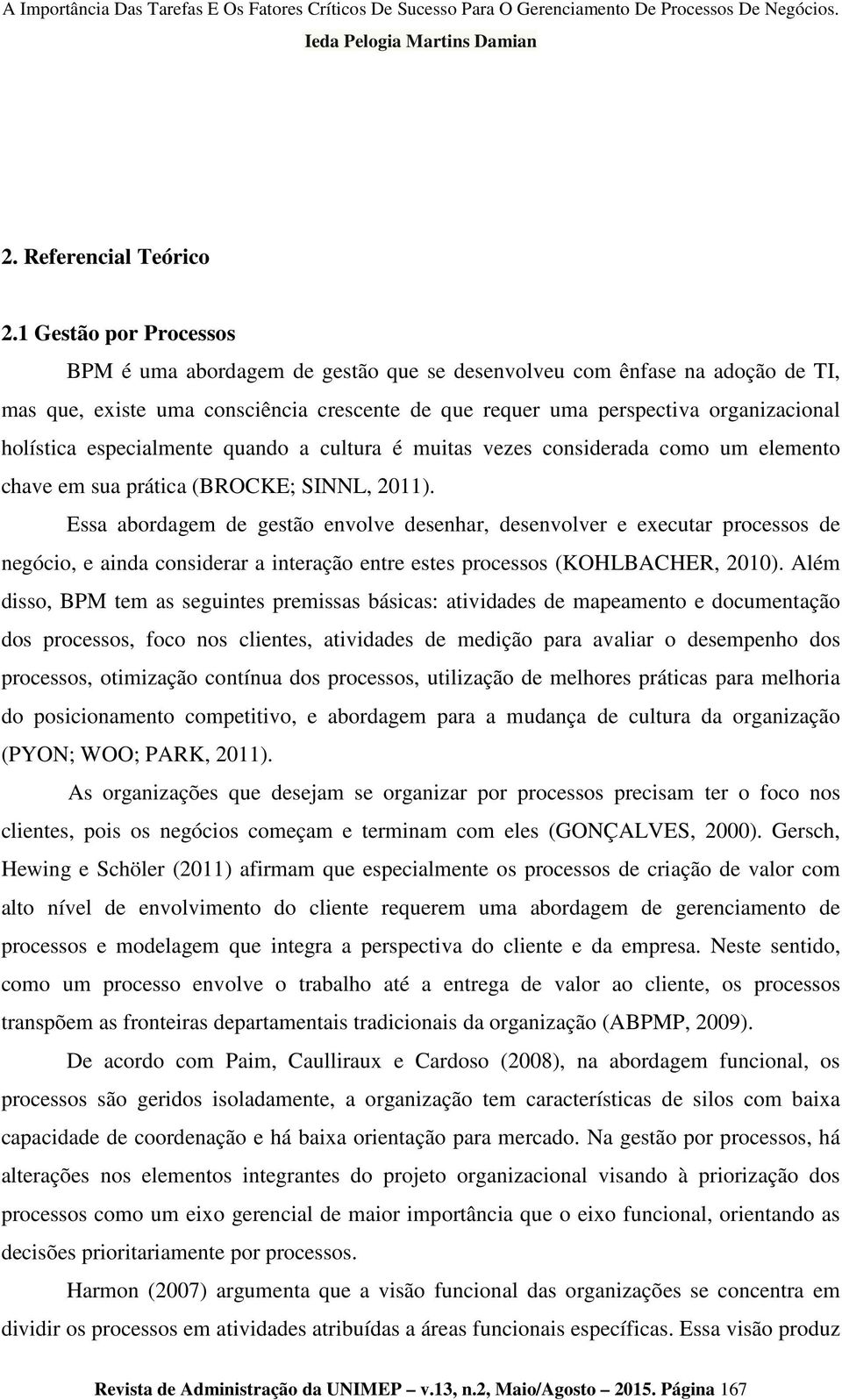 especialmente quando a cultura é muitas vezes considerada como um elemento chave em sua prática (BROCKE; SINNL, 2011).