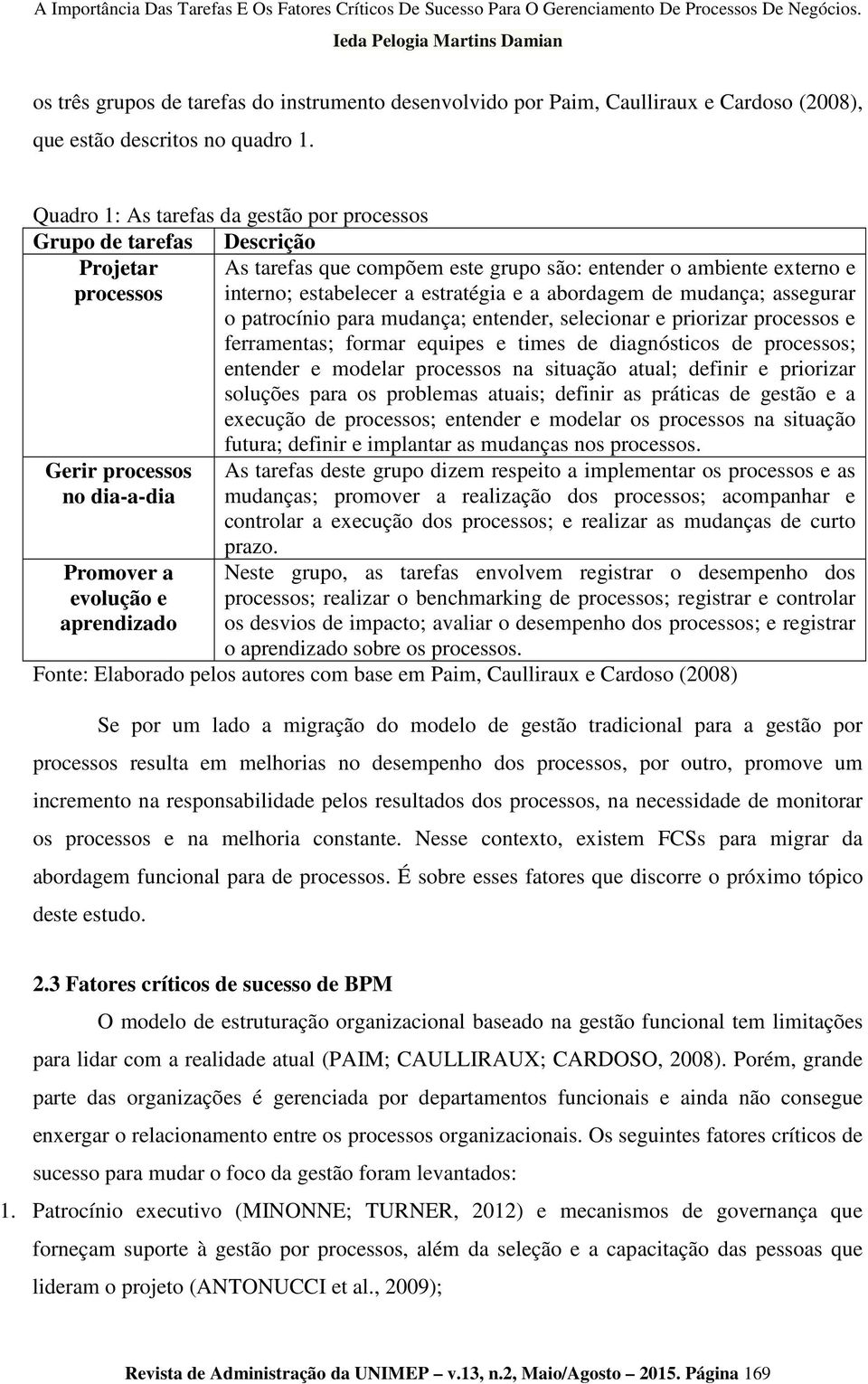 abordagem de mudança; assegurar o patrocínio para mudança; entender, selecionar e priorizar processos e ferramentas; formar equipes e times de diagnósticos de processos; entender e modelar processos