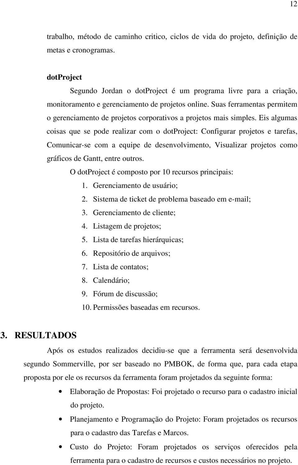 Suas ferramentas permitem o gerenciamento de projetos corporativos a projetos mais simples.