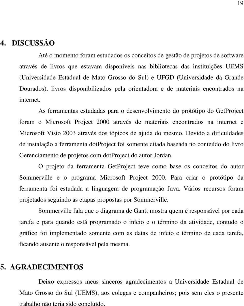 As ferramentas estudadas para o desenvolvimento do protótipo do GetProject foram o Microsoft Project 2000 através de materiais encontrados na internet e Microsoft Visio 2003 através dos tópicos de