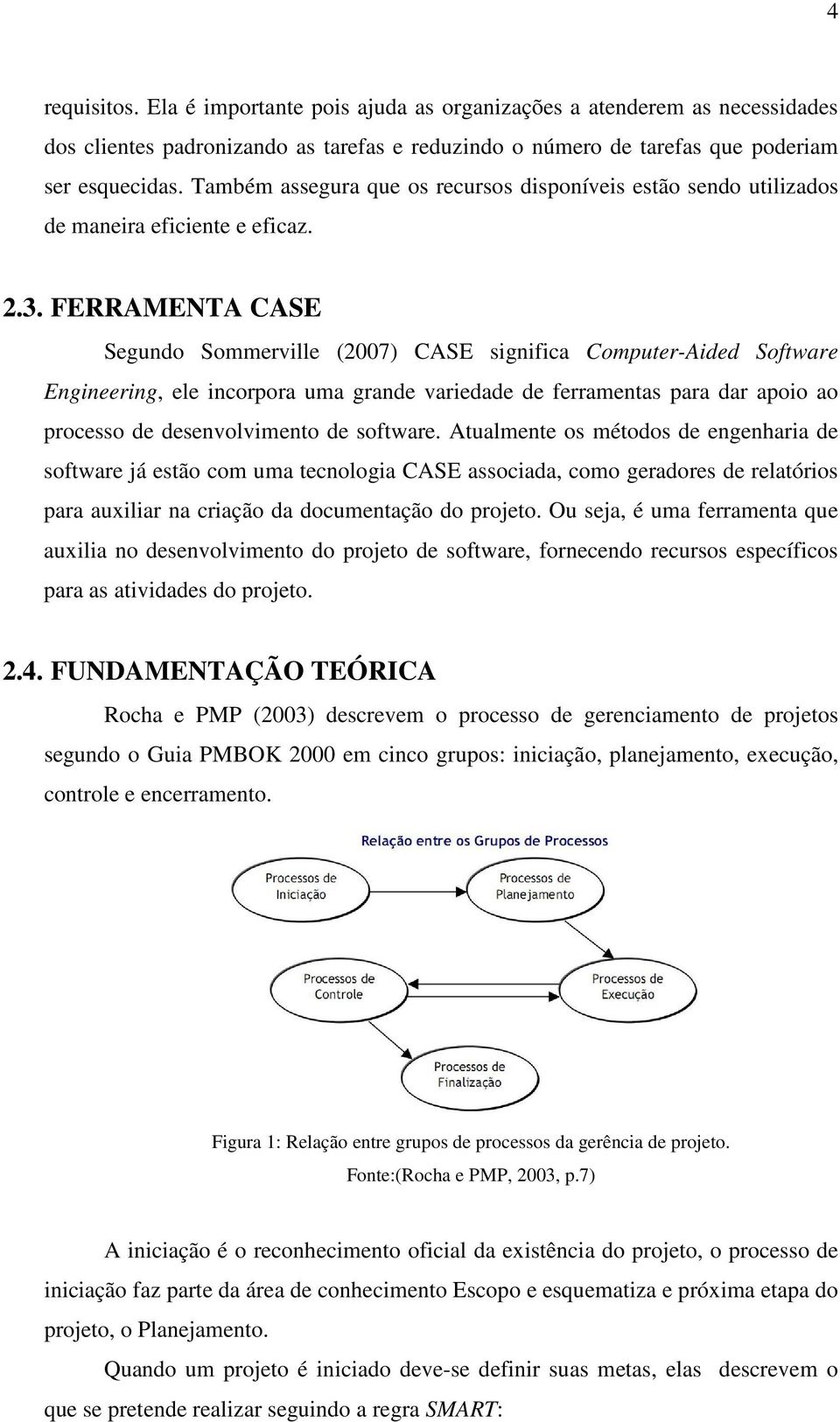 FERRAMENTA CASE Segundo Sommerville (2007) CASE significa Computer-Aided Software Engineering, ele incorpora uma grande variedade de ferramentas para dar apoio ao processo de desenvolvimento de