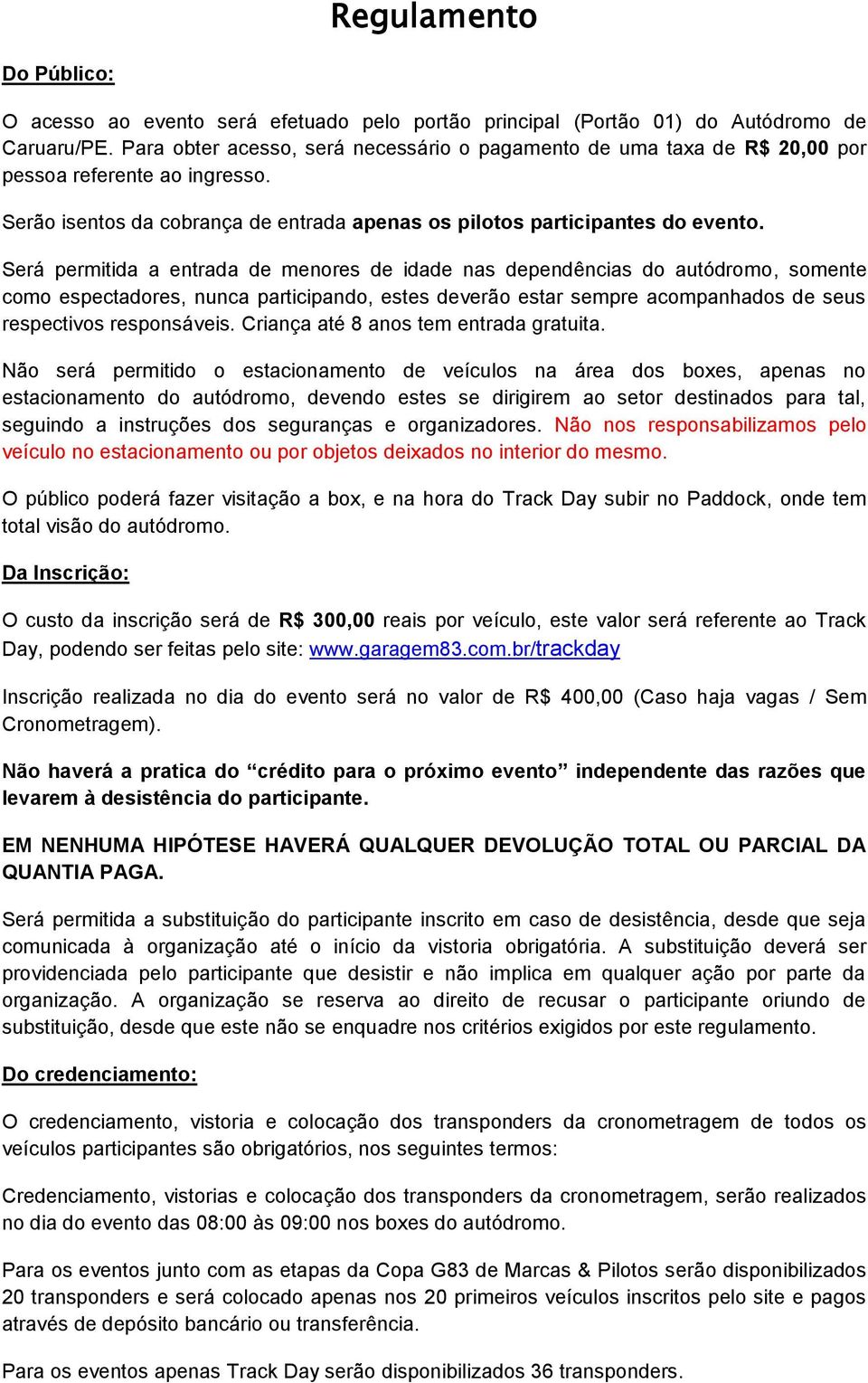 Será permitida a entrada de menores de idade nas dependências do autódromo, somente como espectadores, nunca participando, estes deverão estar sempre acompanhados de seus respectivos responsáveis.