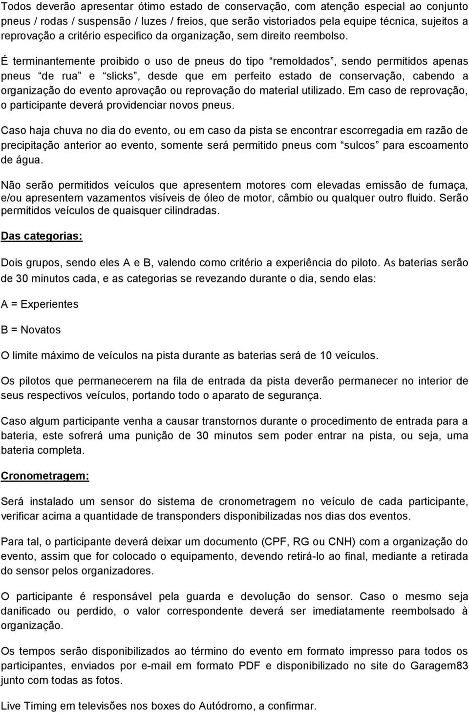 É terminantemente proibido o uso de pneus do tipo remoldados, sendo permitidos apenas pneus de rua e slicks, desde que em perfeito estado de conservação, cabendo a organização do evento aprovação ou