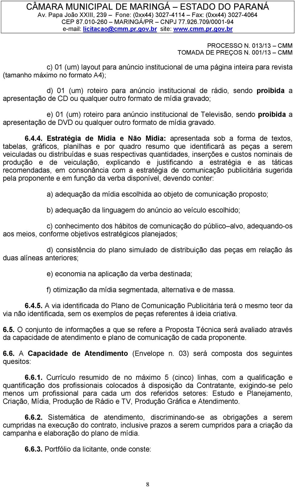 4. Estratégia de Mídia e Não Mídia: apresentada sob a forma de textos, tabelas, gráficos, planilhas e por quadro resumo que identificará as peças a serem veiculadas ou distribuídas e suas respectivas