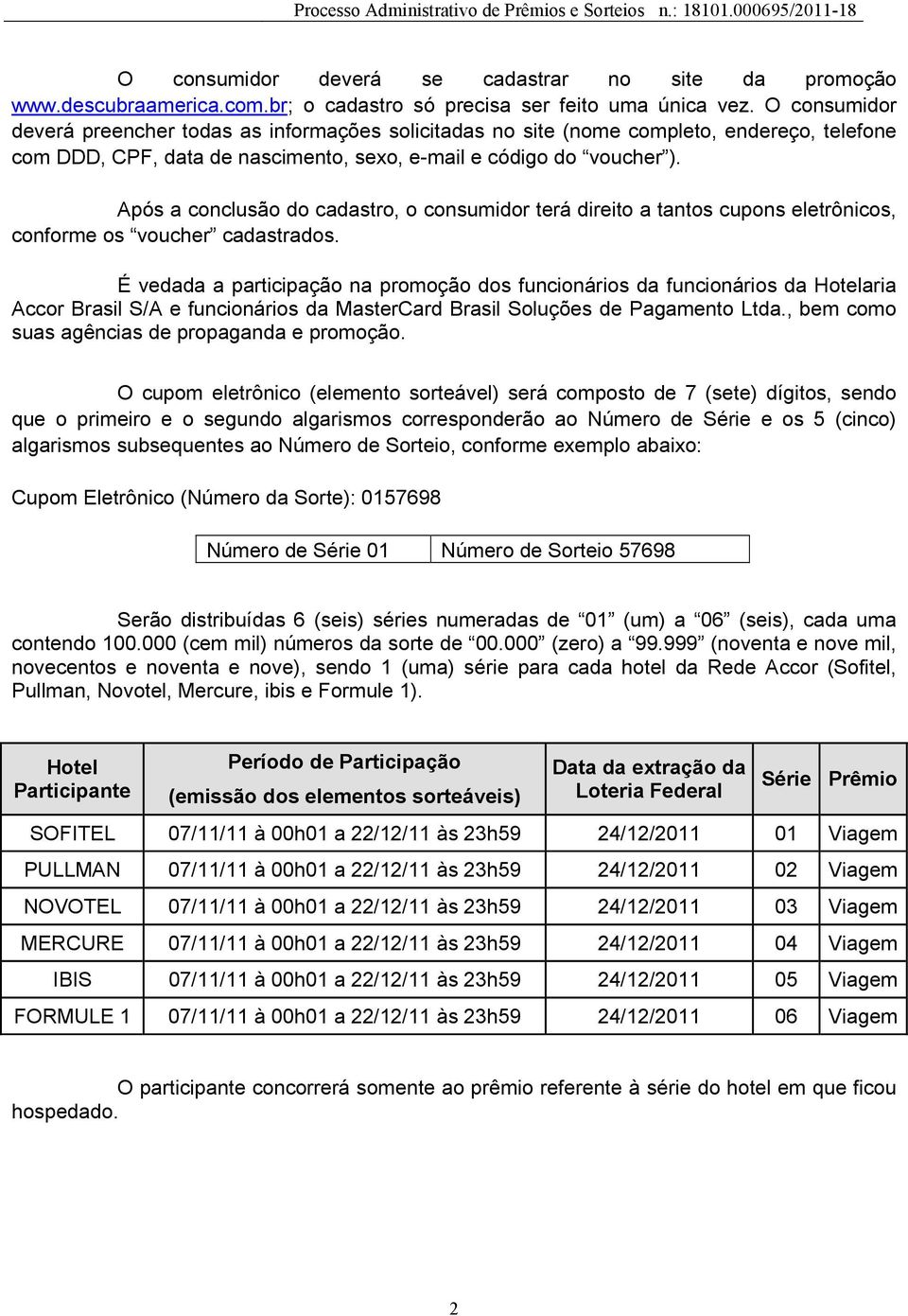 Após a conclusão do cadastro, o consumidor terá direito a tantos cupons eletrônicos, conforme os voucher cadastrados.