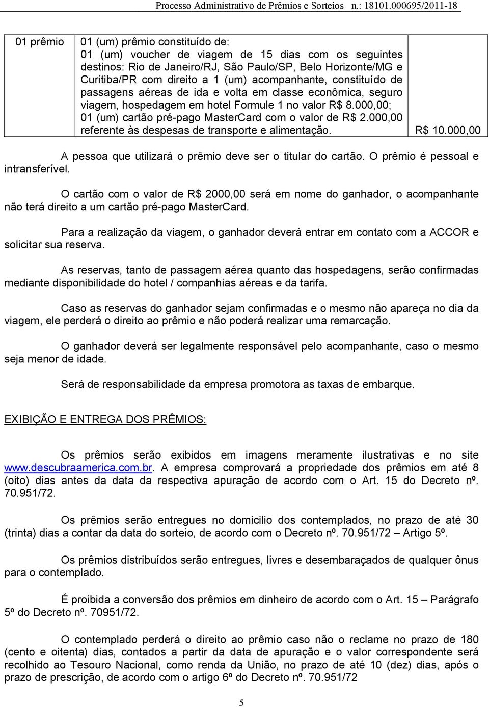 O cartão com o valor de R$ 2000,00 será em nome do ganhador, o acompanhante não terá direito a um cartão pré-pago MasterCard.