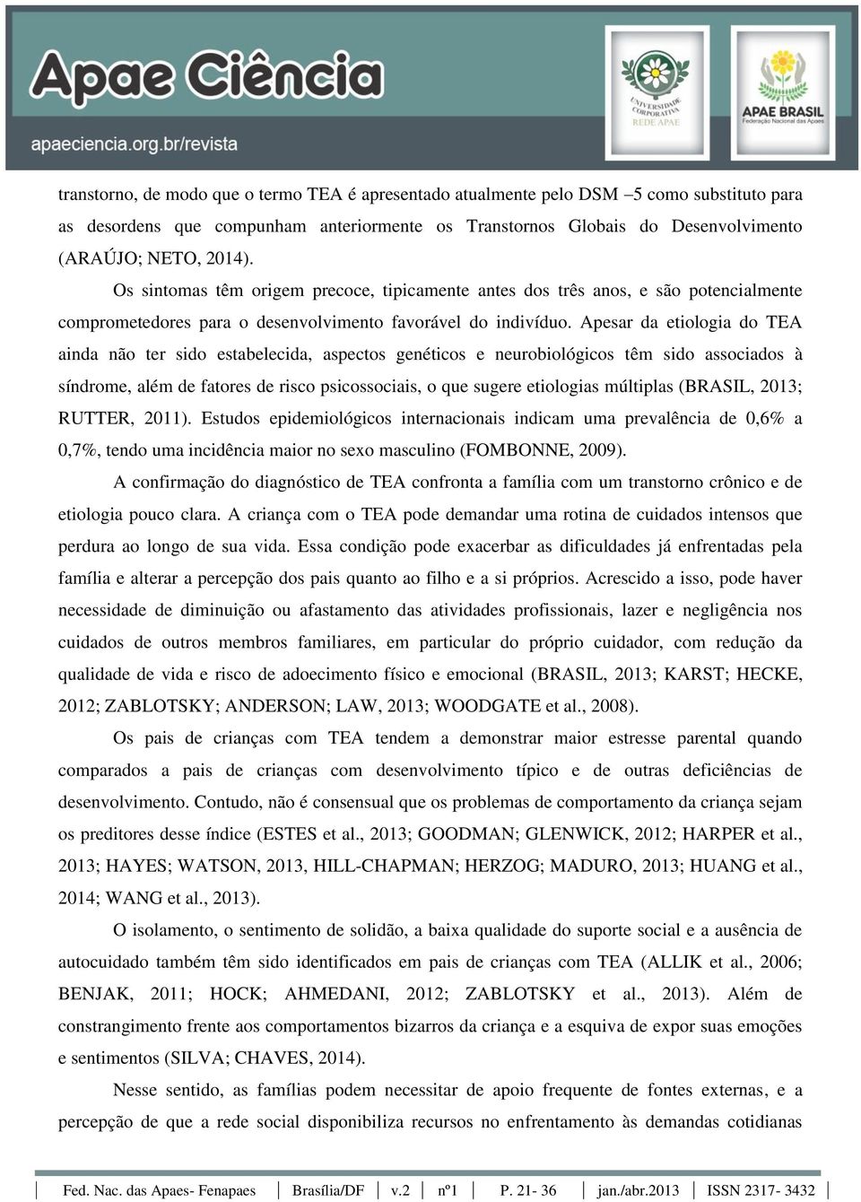 Apesar da etiologia do TEA ainda não ter sido estabelecida, aspectos genéticos e neurobiológicos têm sido associados à síndrome, além de fatores de risco psicossociais, o que sugere etiologias