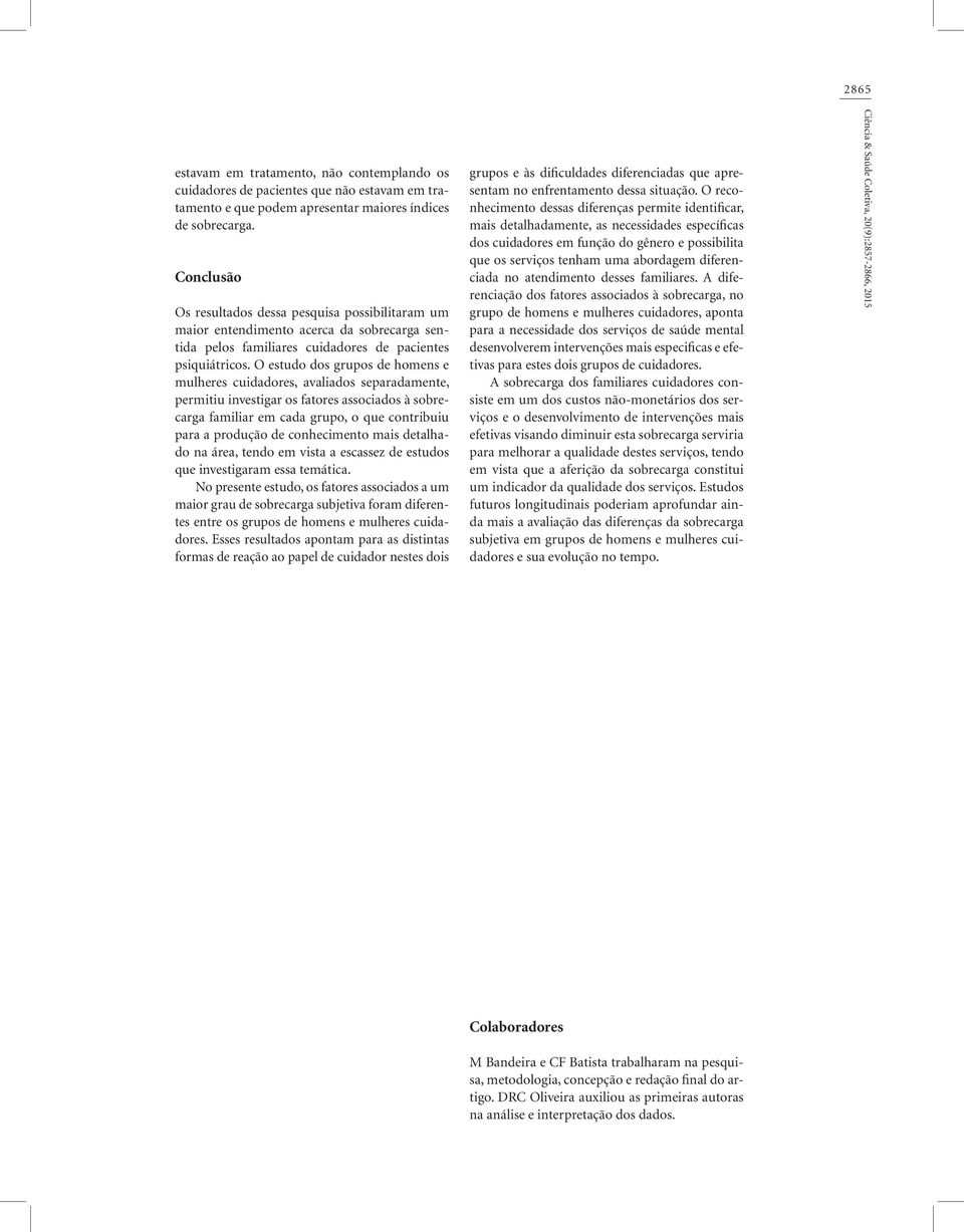 O estudo dos grupos de homens e mulheres cuidadores, avaliados separadamente, permitiu investigar os fatores associados à sobrecarga familiar em cada grupo, o que contribuiu para a produção de