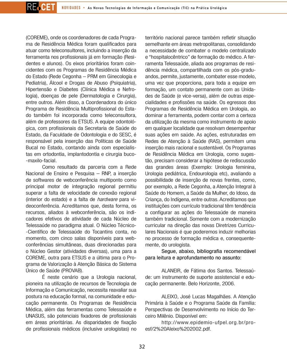 Os eixos prioritários foram coincidentes com os Programas de Residência Médica do Estado (Rede Cegonha PRM em Ginecologia e Pediatria), Álcool e Drogas de Abuso (Psiquiatria), Hipertensão e Diabetes