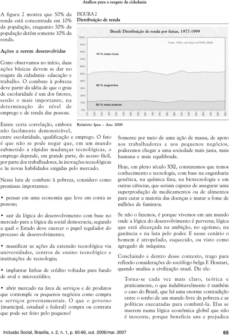 educação e trabalho. O combate à pobreza deve partir da idéia de que o grau de escolaridade é um dos fatores, senão o mais importante, na determinação do nível de emprego e de renda das pessoas.