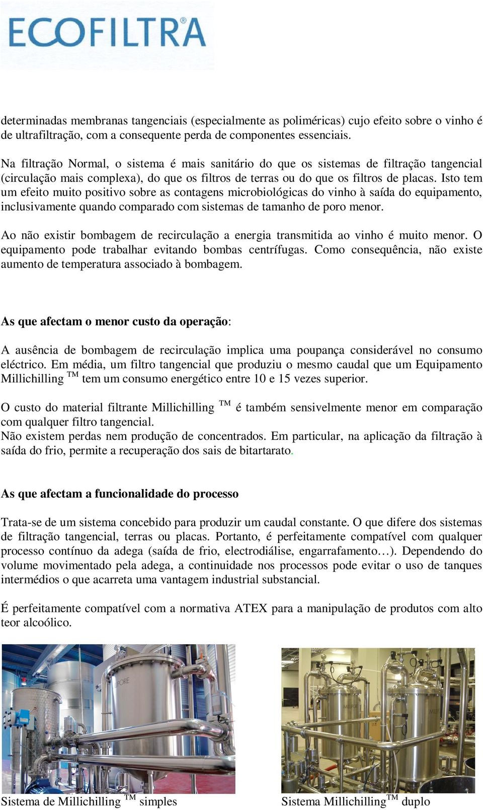 Isto tem um efeito muito positivo sobre as contagens microbiológicas do vinho à saída do equipamento, inclusivamente quando comparado com sistemas de tamanho de poro menor.