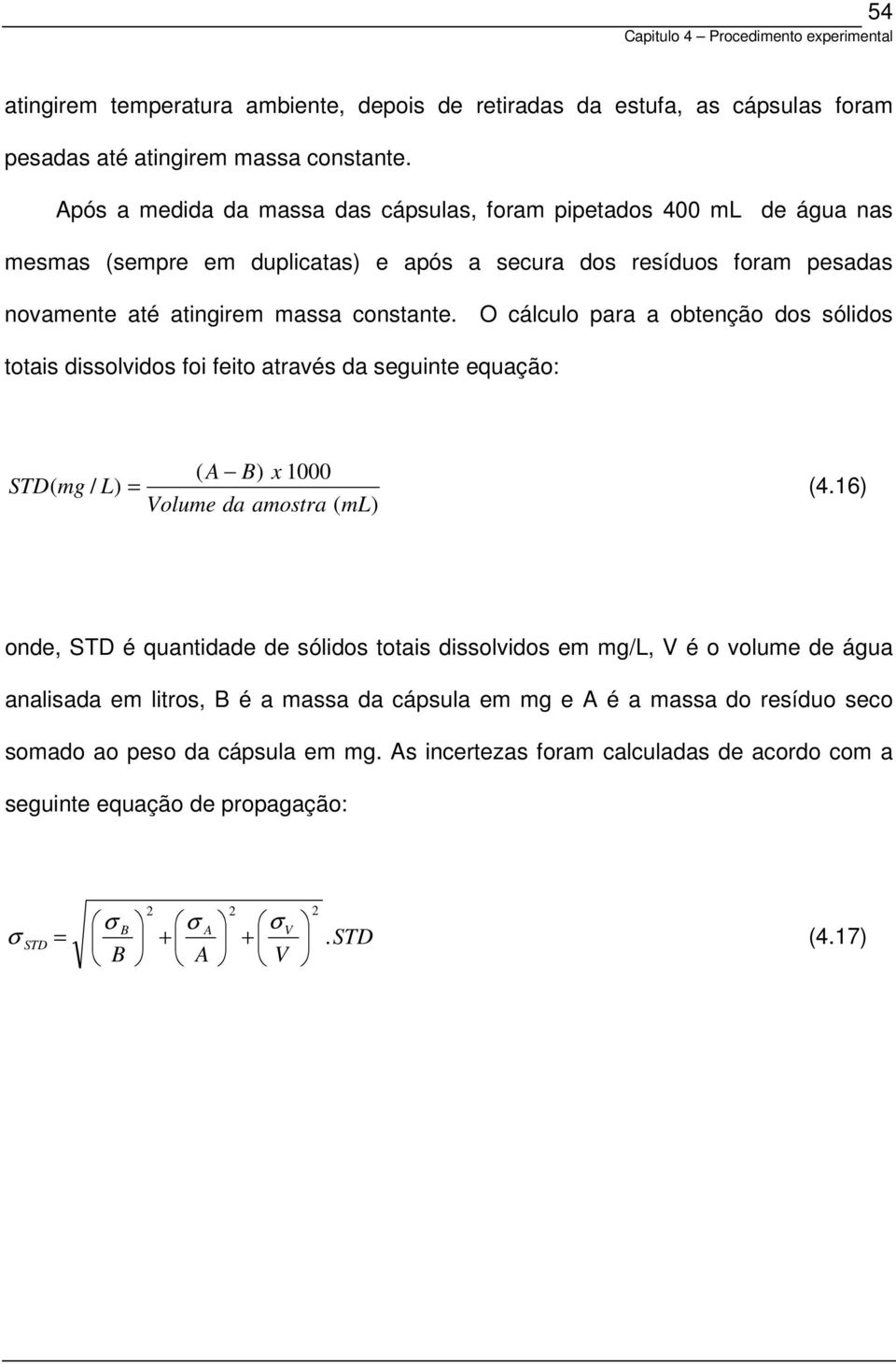 O cálculo para a obtenção dos sólidos totais dissolvidos foi feito através da seguinte equação: ( A B) x 1000 STD( mg / L) = (4.