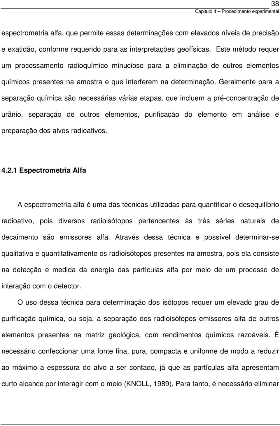 Geralmente para a separação química são necessárias várias etapas, que incluem a pré-concentração de urânio, separação de outros elementos, purificação do elemento em análise e preparação dos alvos