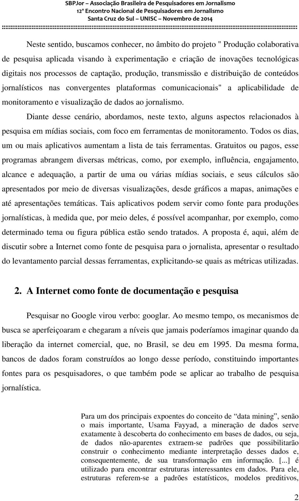 Diante desse cenário, abordamos, neste texto, alguns aspectos relacionados à pesquisa em mídias sociais, com foco em ferramentas de monitoramento.