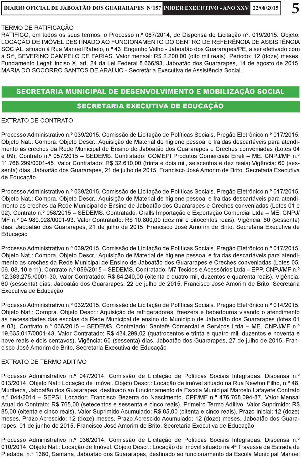 º 43, Engenho Velho - Jaboatão dos Guararapes/PE, a ser efetivado com a Srº, SEVERINO CAMPELO DE FARIAS. Valor mensal: R$ 2.200,00 (oito mil reais). Período: 12 (doze) meses.