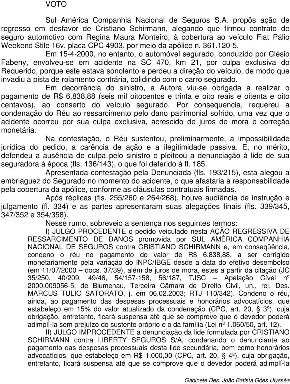 propôs ação de regresso em desfavor de Cristiano Schirmann, alegando que firmou contrato de seguro automotivo com Regina Maura Monteiro, à cobertura ao veículo Fiat Pálio Weekend Stile 16v, placa CPC