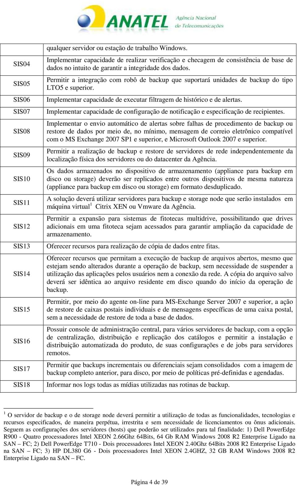 Permitir a integração com robô de backup que suportará unidades de backup do tipo LTO5 e superior. Implementar capacidade de executar filtragem de histórico e de alertas.