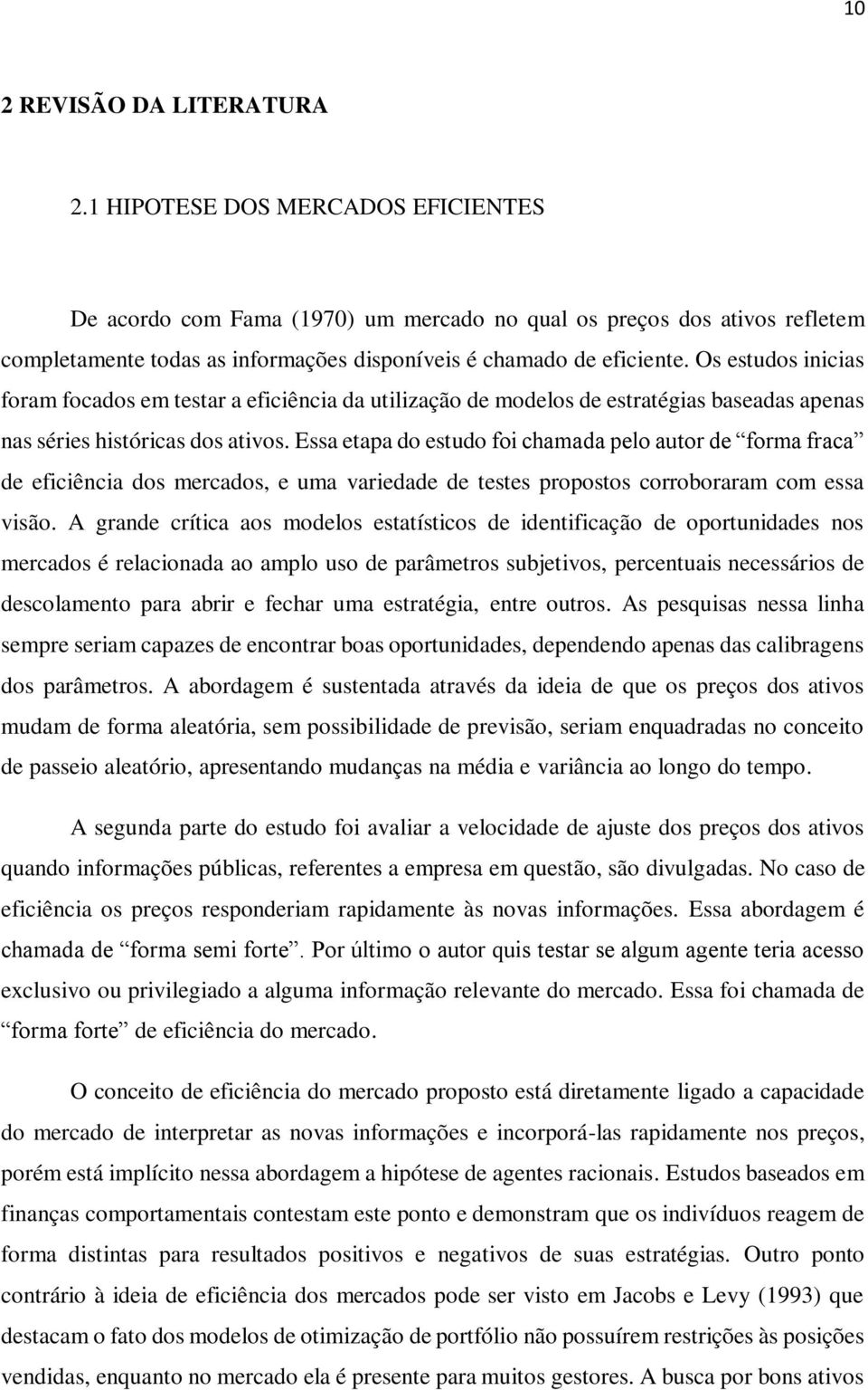 Os estudos inicias foram focados em testar a eficiência da utilização de modelos de estratégias baseadas apenas nas séries históricas dos ativos.