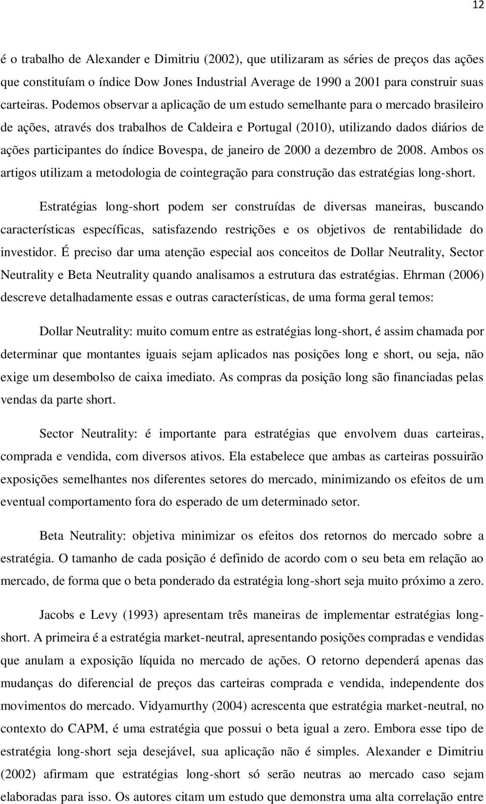 Bovespa, de janeiro de 2000 a dezembro de 2008. Ambos os artigos utilizam a metodologia de cointegração para construção das estratégias long-short.
