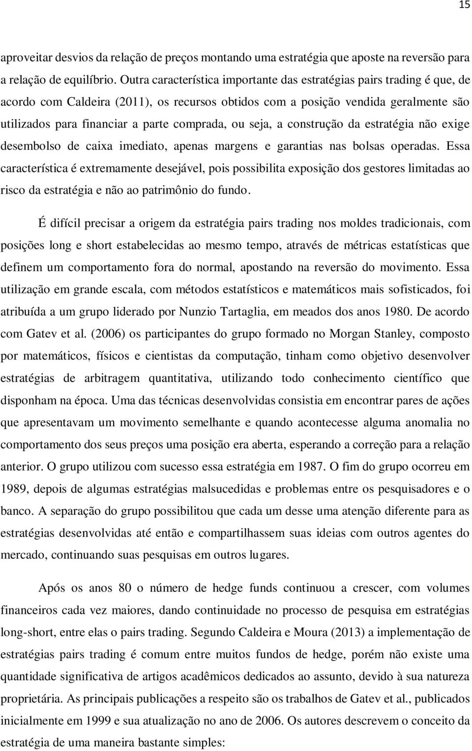 comprada, ou seja, a construção da estratégia não exige desembolso de caixa imediato, apenas margens e garantias nas bolsas operadas.