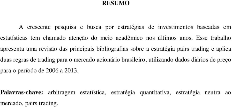 Esse trabalho apresenta uma revisão das principais bibliografias sobre a estratégia pairs trading e aplica duas regras de