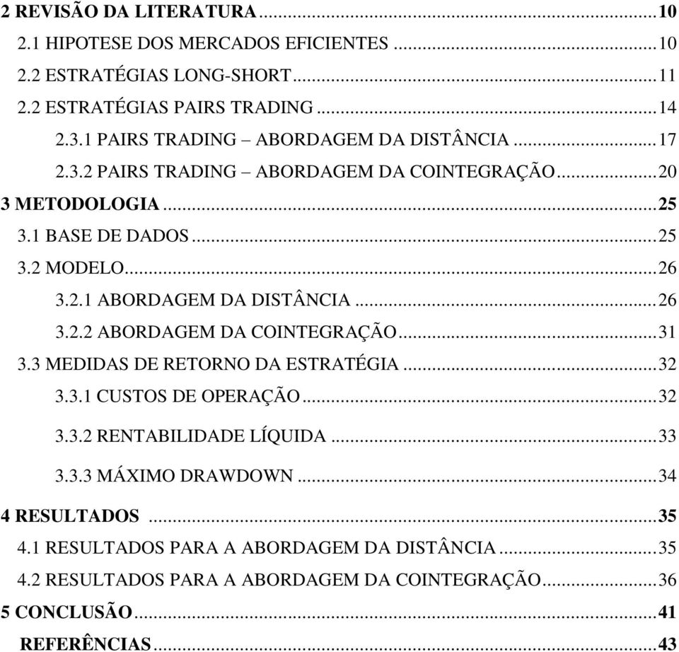 .. 26 3.2.2 ABORDAGEM DA COINTEGRAÇÃO... 31 3.3 MEDIDAS DE RETORNO DA ESTRATÉGIA... 32 3.3.1 CUSTOS DE OPERAÇÃO... 32 3.3.2 RENTABILIDADE LÍQUIDA... 33 3.3.3 MÁXIMO DRAWDOWN.