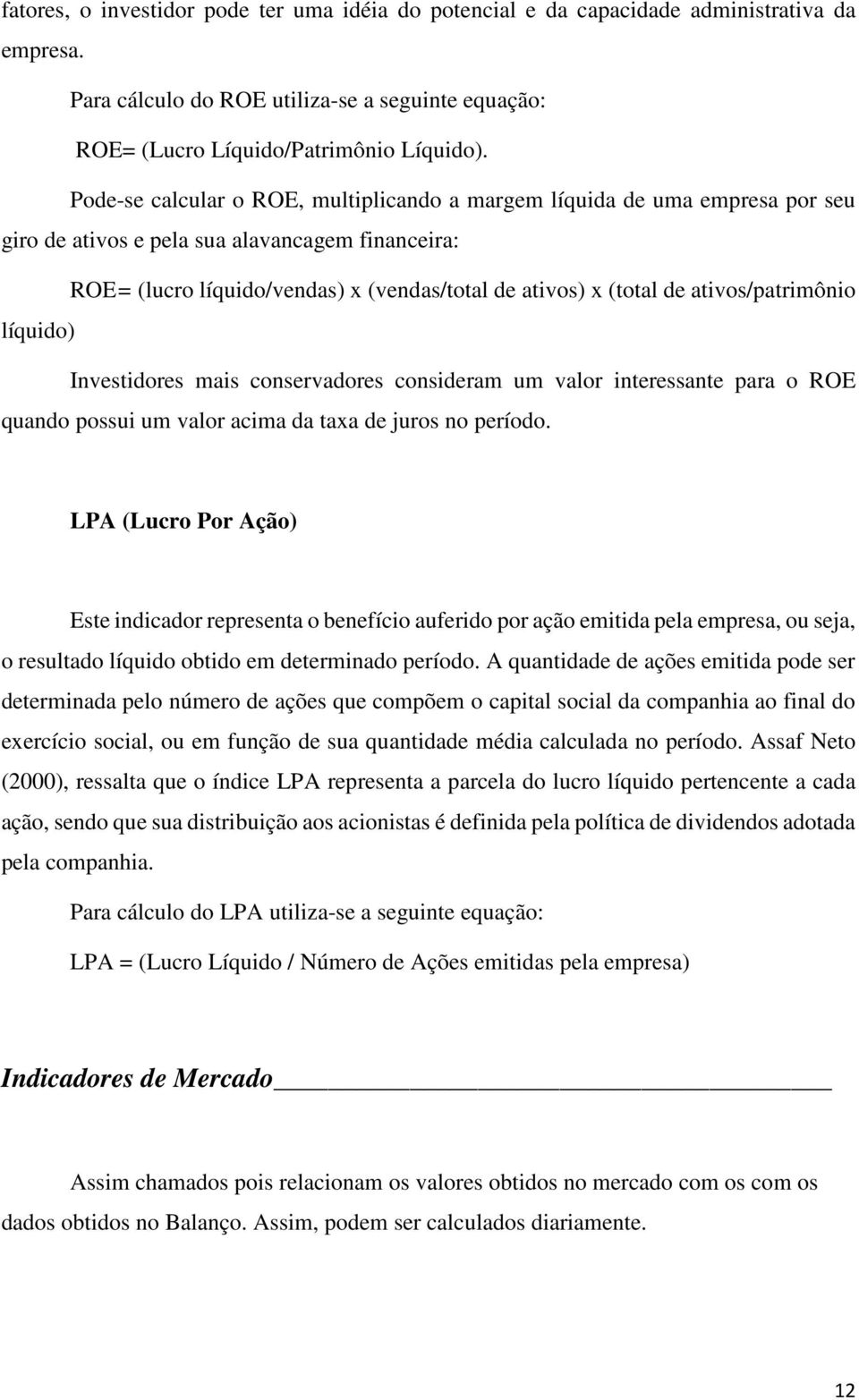 ativos/patrimônio líquido) Investidores mais conservadores consideram um valor interessante para o ROE quando possui um valor acima da taxa de juros no período.