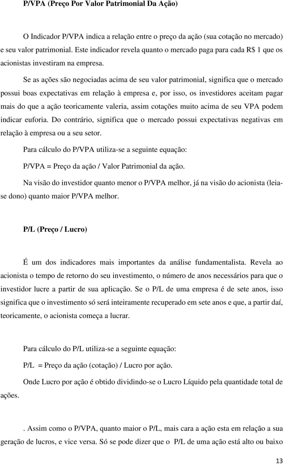 Se as ações são negociadas acima de seu valor patrimonial, significa que o mercado possui boas expectativas em relação à empresa e, por isso, os investidores aceitam pagar mais do que a ação